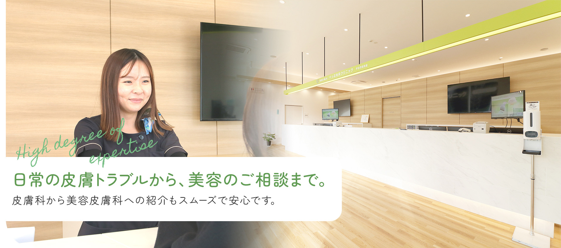 日常の皮膚トラブルから、美容のご相談まで。皮膚科から美容皮膚科への紹介もスムーズで安心です。