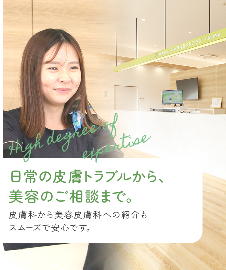 日常の皮膚トラブルから、美容のご相談まで。皮膚科から美容皮膚科への紹介もスムーズで安心です。
